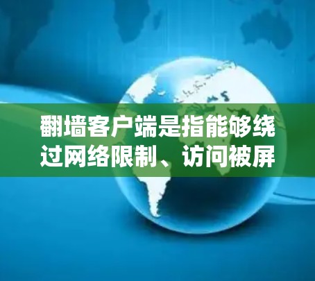 翻墙客户端是指能够绕过网络限制、访问被屏蔽或限制访问的网站的软件或应用。以下是翻墙客户端的设置教程，假设你已经下载并安装了翻墙客户端（如Shadowsocks、VPN等）以下是常见的设置步骤