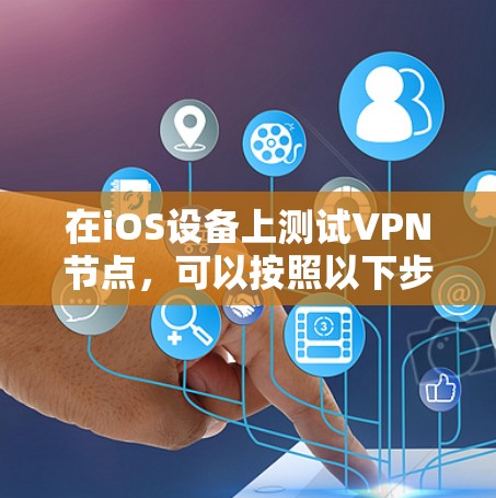 在iOS设备上测试VPN节点,可以按照以下步骤进行