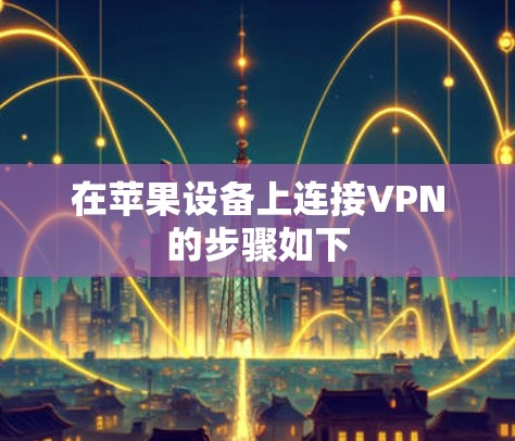 在苹果设备上连接VPN的步骤如下