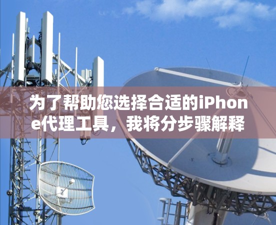 为了帮助您选择合适的iPhone代理工具,我将分步骤解释并总结每种工具的功能、优缺点和适用场景