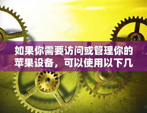如果你需要访问或管理你的苹果设备，可以使用以下几种工具和方法