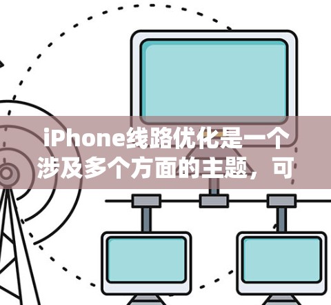 iPhone线路优化是一个涉及多个方面的主题，可能包括硬件、软件、系统性能等多个方面的优化。以下是一些可能的优化方向和建议