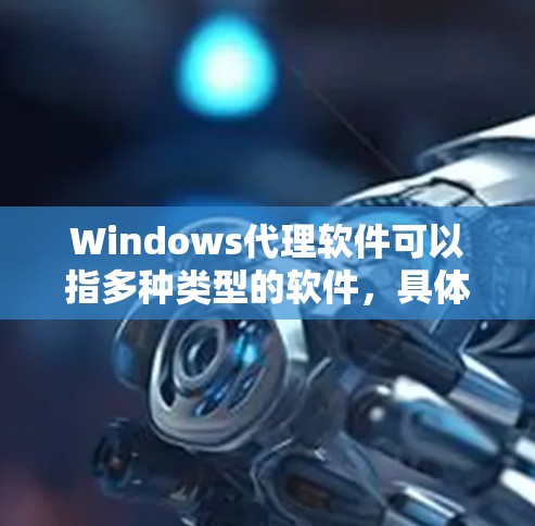 Windows代理软件可以指多种类型的软件，具体取决于你的需求。以下是一些常见的Windows代理软件及其用途