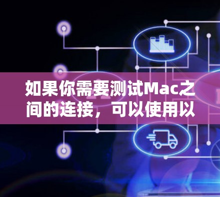 如果你需要测试Mac之间的连接，可以使用以下几种工具或方法来检查网络连接