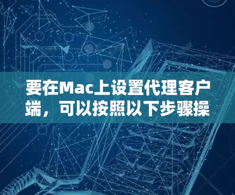 要在Mac上设置代理客户端,可以按照以下步骤操作