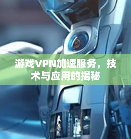 游戏VPN加速服务，技术与应用的揭秘
