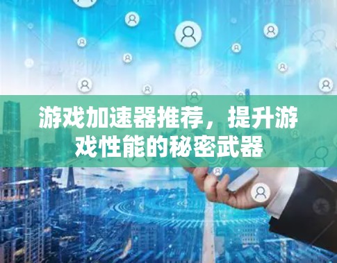 游戏加速器推荐，提升游戏性能的秘密武器