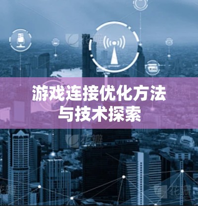 游戏连接优化方法与技术探索