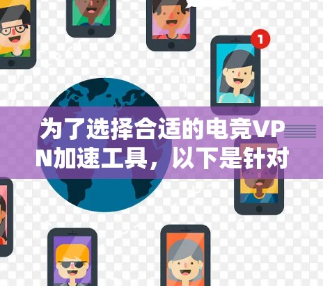 为了选择合适的电竞VPN加速工具，以下是针对不同需求和考虑因素的详细分析和建议