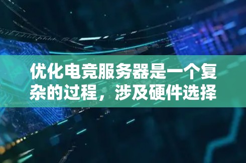 优化电竞服务器是一个复杂的过程,涉及硬件选择、软件配置、网络管理和安全措施等多个方面。以下是优化电竞服务器的分步指南