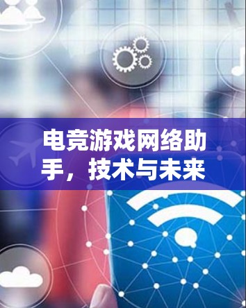 电竞游戏网络助手,技术与未来