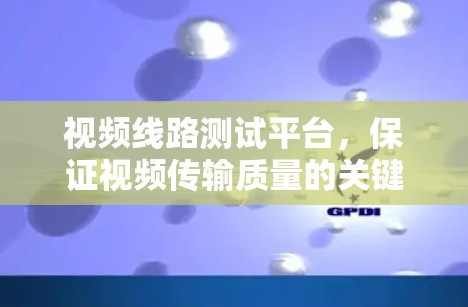视频线路测试平台,保证视频传输质量的关键工具