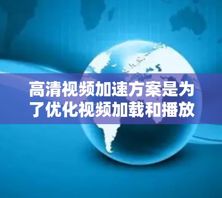 高清视频加速方案是为了优化视频加载和播放速度,提升用户体验的重要策略。以下是一个详细的方案,涵盖了多个方面,包括技术、网络、内容分发等
