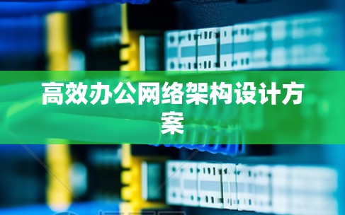 高效办公网络架构设计方案
