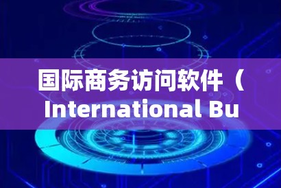 国际商务访问软件(International Business software)是为跨国企业设计的综合管理解决方案,帮助企业在全球化运营中高效管理数据、流程和风险。以下是对该软件的详细分析