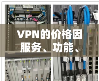 VPN的价格因服务、功能、服务器覆盖等因素而异,以下是一些主要的VPN服务及其价格范围(以月付为例)