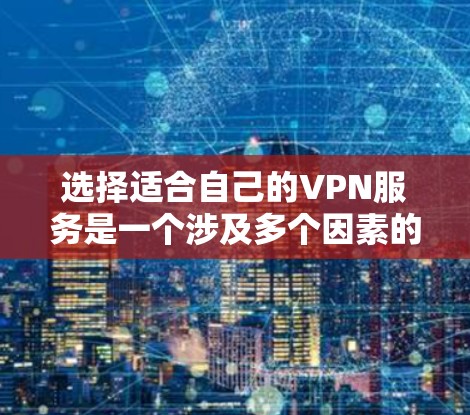 选择适合自己的VPN服务是一个涉及多个因素的过程,以下是根据您的需求整理的步骤和建议