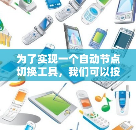 为了实现一个自动节点切换工具,我们可以按照以下步骤进行设计和开发