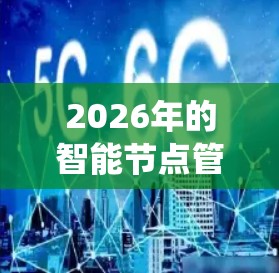 2026年的智能节点管理平台可能是一个高度智能化的网络管理系统,专为未来智能城市和物联网环境设计。以下是一些可能的功能和特点
