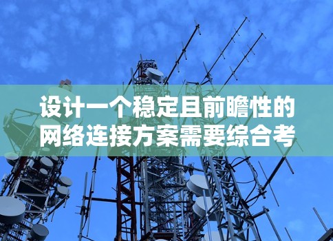 设计一个稳定且前瞻性的网络连接方案需要综合考虑用户需求、技术安全、网络优化和成本控制等多个方面。以下是一个结构化的解决方案,基于对2026年网络环境的深入分析