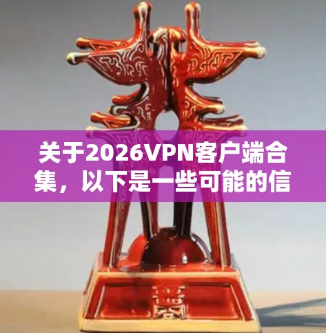 关于2026VPN客户端合集，以下是一些可能的信息和建议