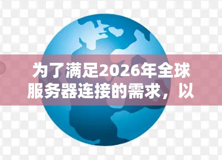 为了满足2026年全球服务器连接的需求,以下是一些关键工具和技术,每个工具都有其特定的用途和优势,能够帮助实现高效、安全的全球服务器管理