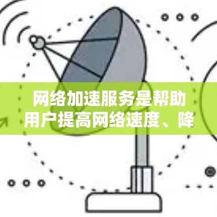网络加速服务是帮助用户提高网络速度、降低延迟的重要工具，适用于个人、企业和开发者等多种用户。根据2026年的排行榜，以下是对各提供商的分析和排名原因