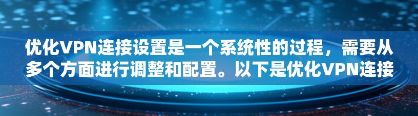 优化VPN连接设置是一个系统性的过程,需要从多个方面进行调整和配置。以下是优化VPN连接设置的分步指南