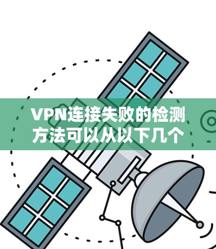 VPN连接失败的检测方法可以从以下几个方面进行