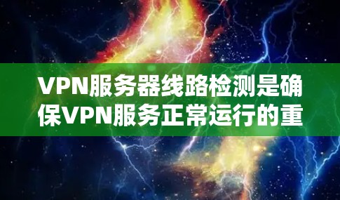 VPN服务器线路检测是确保VPN服务正常运行的重要步骤,涉及多个方面的检测和监控。以下是对该过程的详细分析和建议