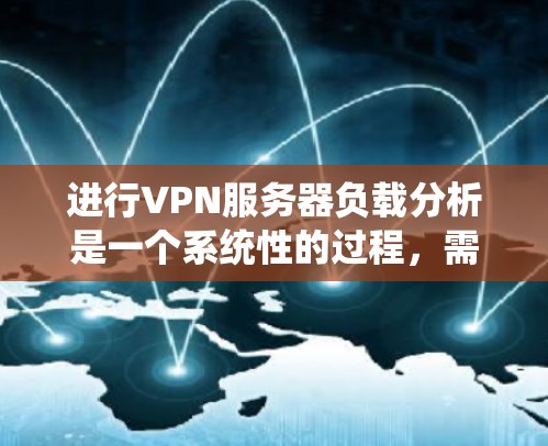 进行VPN服务器负载分析是一个系统性的过程,需要从多个角度进行考量和分析。以下是对该过程的总结和建议