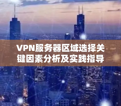 VPN服务器区域选择关键因素分析及实践指导
