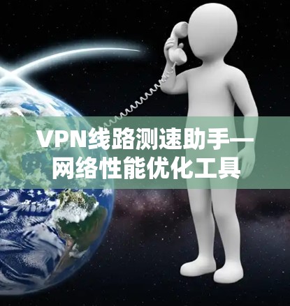 VPN线路测速助手—网络性能优化工具