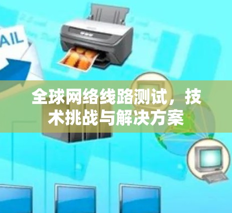 全球网络线路测试,技术挑战与解决方案