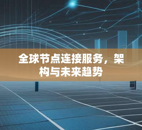 全球节点连接服务,架构与未来趋势