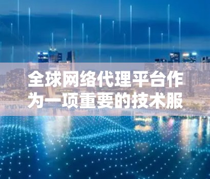 全球网络代理平台作为一项重要的技术服务,扮演着中介的角色,帮助用户和企业在全球范围内高效地管理和优化网络资源。以下是对这一领域的详细分析
