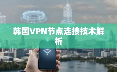 韩国VPN节点连接技术解析
