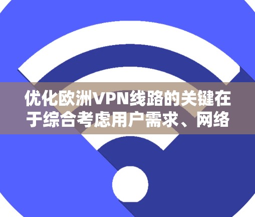 优化欧洲VPN线路的关键在于综合考虑用户需求、网络性能和管理策略。以下是优化步骤的详细指南