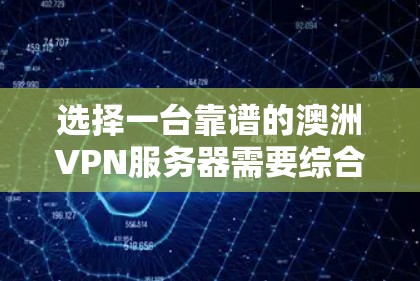 选择一台靠谱的澳洲VPN服务器需要综合考虑多个因素,确保既能满足使用需求,又能保证安全和隐私保护。以下是详细的选择步骤和建议