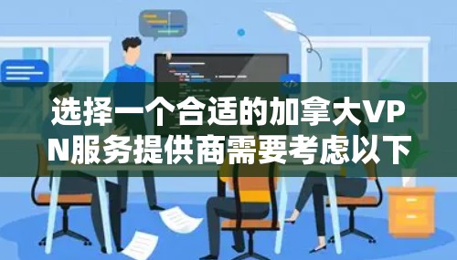 选择一个合适的加拿大VPN服务提供商需要考虑以下几个关键因素