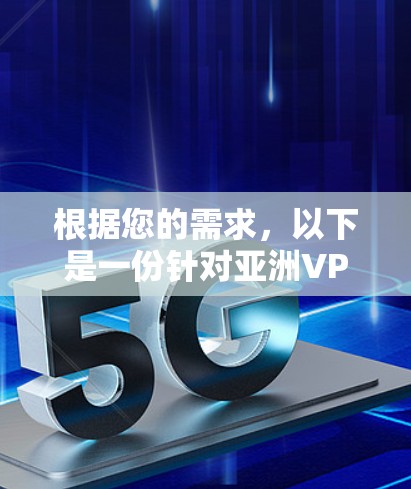根据您的需求,以下是一份针对亚洲VPN连接工具的综合分析和推荐