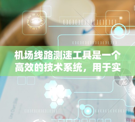 机场线路测速工具是一个高效的技术系统,用于实时监控和分析行道线的车辆速度,确保机场交通的安全和畅通。以下是对该工具的详细分析和总结