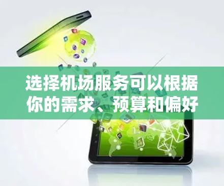 选择机场服务可以根据你的需求、预算和偏好来决定。以下是一些常见的机场服务选择方法,可以帮助你更好地规划旅程