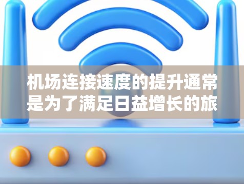 机场连接速度的提升通常是为了满足日益增长的旅客需求,尤其是在信息时代,人们越来越依赖互联网。提升机场网络连接速度可以带来以下好处
