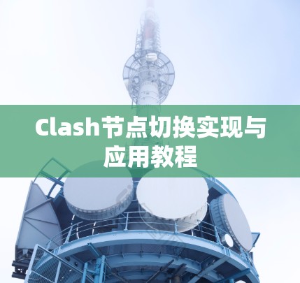 Clash节点切换实现与应用教程