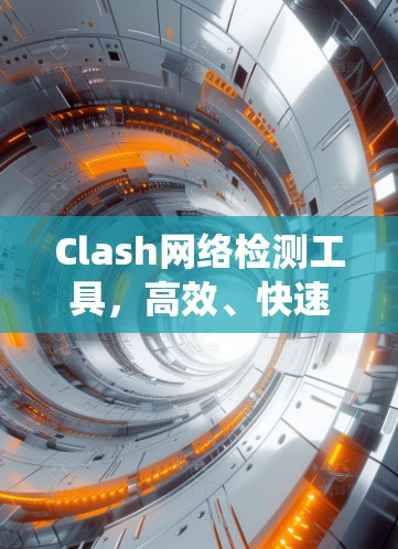 Clash网络检测工具,高效、快速、安全的网络威胁检测系统