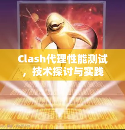 Clash代理性能测试,技术探讨与实践