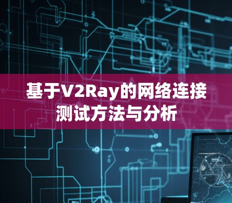 基于V2Ray的网络连接测试方法与分析