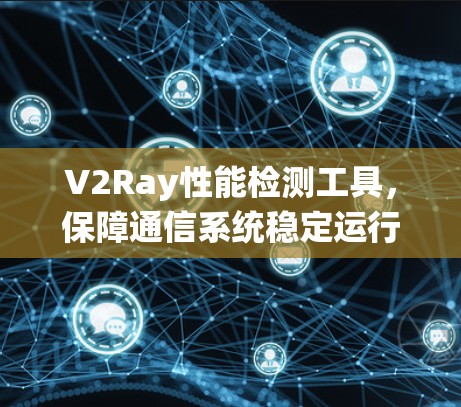 V2Ray性能检测工具,保障通信系统稳定运行的关键