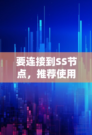 要连接到SS节点,推荐使用以下几种工具